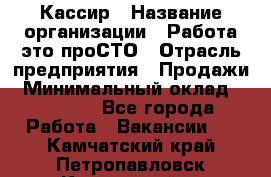 Кассир › Название организации ­ Работа-это проСТО › Отрасль предприятия ­ Продажи › Минимальный оклад ­ 19 850 - Все города Работа » Вакансии   . Камчатский край,Петропавловск-Камчатский г.